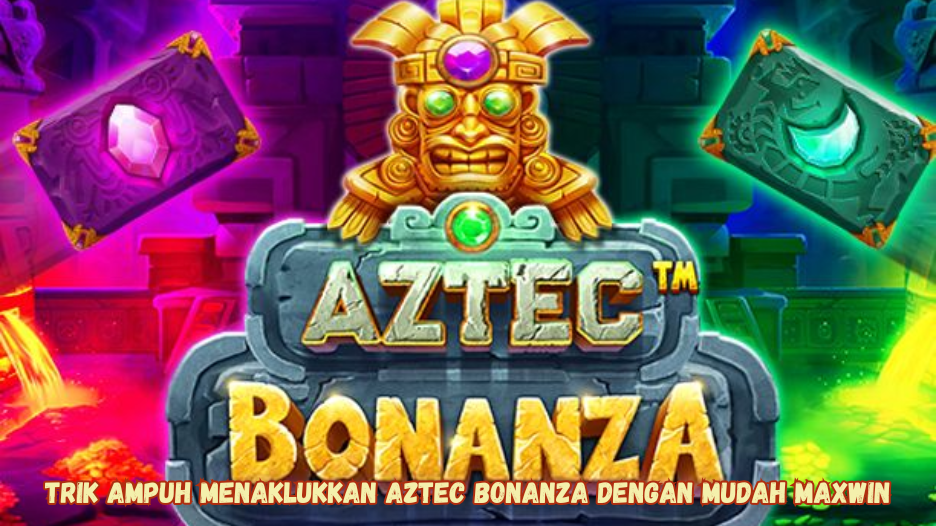 Trik Ampuh Menaklukkan Aztec Bonanza dengan Mudah Maxwin