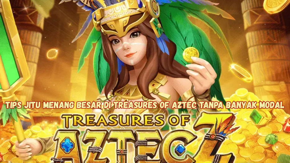 Tips Jitu Menang Besar di Treasures of Aztec Tanpa Banyak Modal